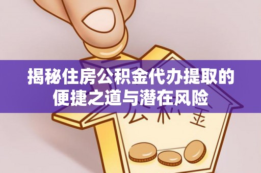 龙华揭秘住房公积金代办提取的便捷之道与潜在风险