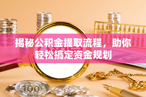 龙华揭秘公积金提取流程，助你轻松搞定资金规划