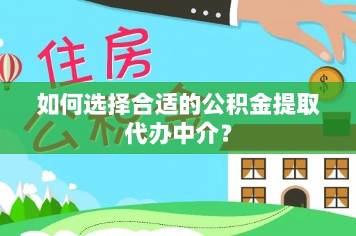 龙华如何选择合适的公积金提取代办中介？
