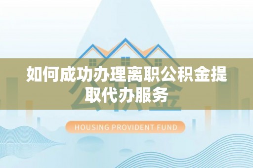 龙华如何成功办理离职公积金提取代办服务