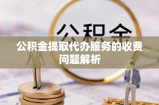 龙华公积金提取代办服务的收费问题解析