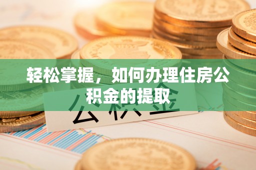 龙华轻松掌握，如何办理住房公积金的提取