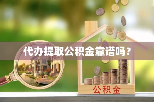 龙华代办提取公积金靠谱吗？