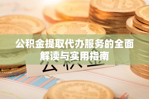 龙华公积金提取代办服务的全面解读与实用指南