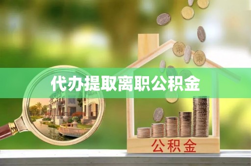 龙华代办提取离职公积金