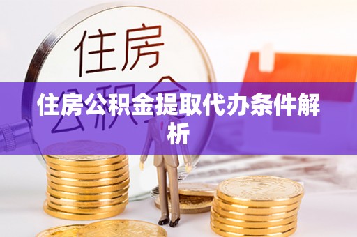 龙华住房公积金提取代办条件解析