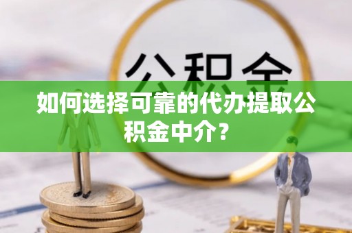 龙华如何选择可靠的代办提取公积金中介？