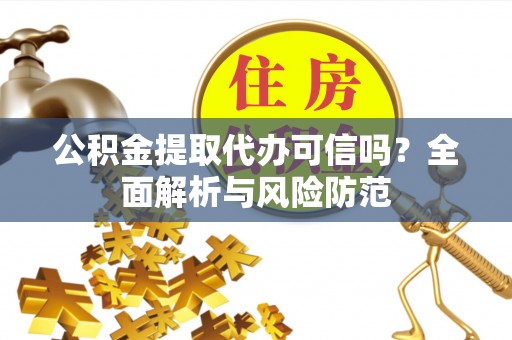 龙华公积金提取代办可信吗？全面解析与风险防范