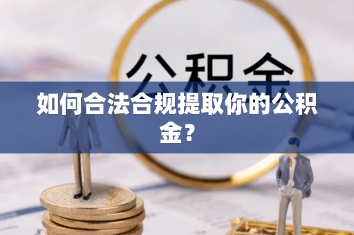 龙华如何合法合规提取你的公积金？